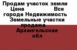 Продам участок земли › Цена ­ 2 700 000 - Все города Недвижимость » Земельные участки продажа   . Архангельская обл.